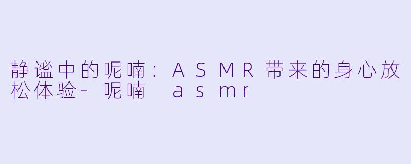 静谧中的呢喃：ASMR带来的身心放松体验