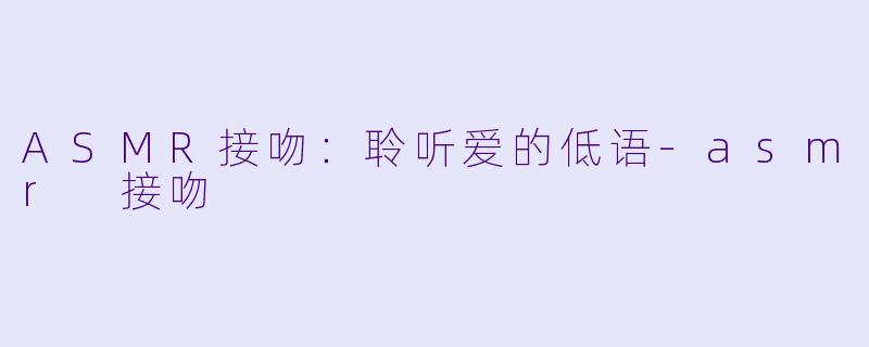 ASMR接吻:聆听爱的低语