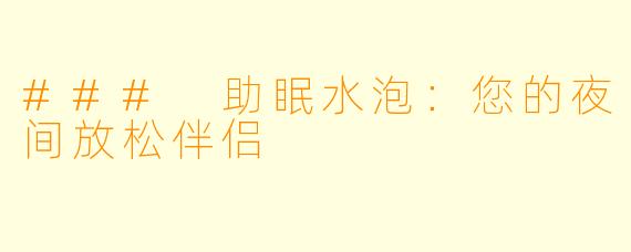 ### 助眠水泡：您的夜间放松伴侣