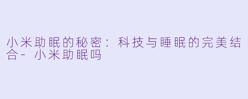 小米助眠的秘密：科技与睡眠的完美结合-小米助眠吗