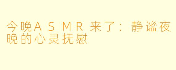 今晚ASMR来了：静谧夜晚的心灵抚慰