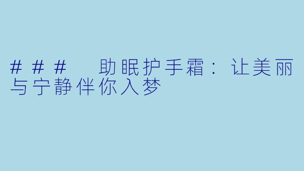 ### 助眠护手霜：让美丽与宁静伴你入梦