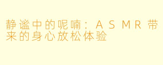 静谧中的呢喃：ASMR带来的身心放松体验