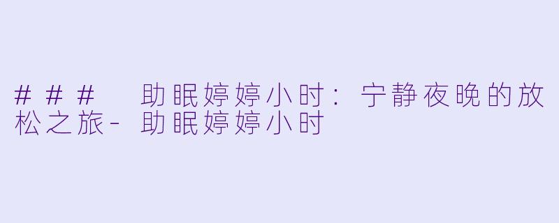 ### 助眠婷婷小时：宁静夜晚的放松之旅-助眠婷婷小时