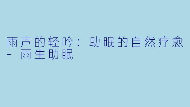 雨声的轻吟：助眠的自然疗愈-雨生助眠