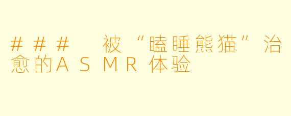 ### 被“瞌睡熊猫”治愈的ASMR体验