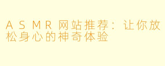 ASMR网站推荐：让你放松身心的神奇体验