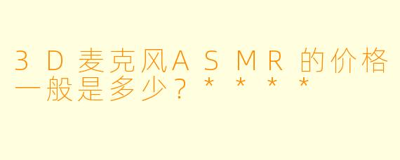 3D麦克风ASMR的价格一般是多少?****