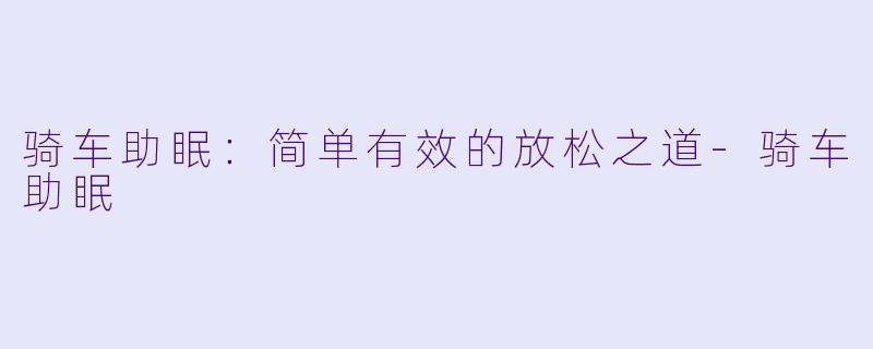 骑车助眠:简单有效的放松之道