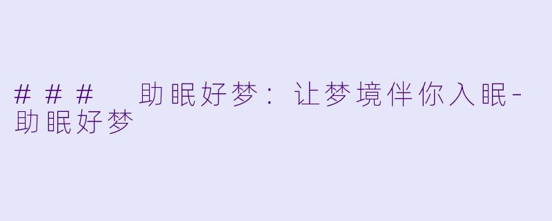 ### 助眠好梦:让梦境伴你入眠