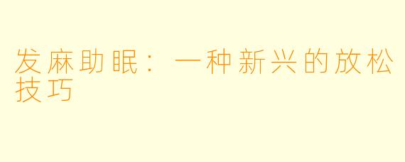 发麻助眠：一种新兴的放松技巧