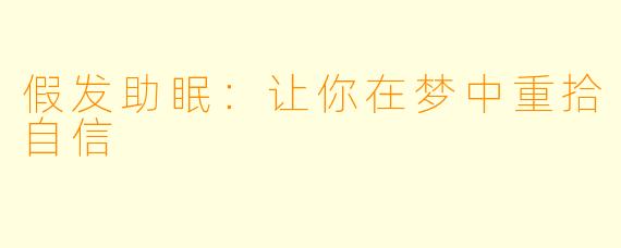 假发助眠：让你在梦中重拾自信