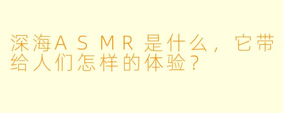 深海ASMR是什么,它带给人们怎样的体验?