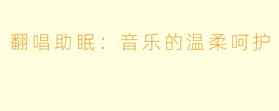 翻唱助眠：音乐的温柔呵护