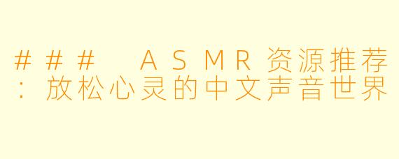 ### ASMR资源推荐:放松心灵的中文声音世界