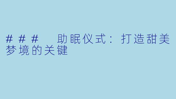 ### 助眠仪式：打造甜美梦境的关键