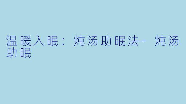 温暖入眠：炖汤助眠法-炖汤助眠