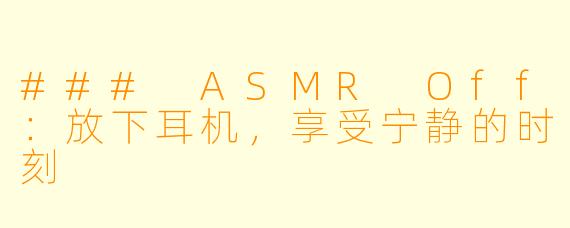 ### ASMR Off：放下耳机，享受宁静的时刻