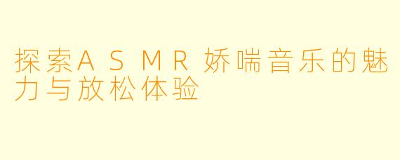 探索ASMR娇喘音乐的魅力与放松体验