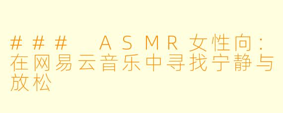 ### ASMR女性向：在网易云音乐中寻找宁静与放松
