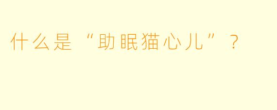 什么是“助眠猫心儿”？  