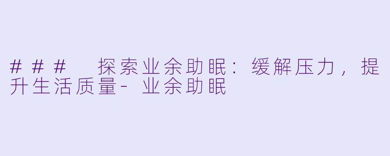 ### 探索业余助眠：缓解压力，提升生活质量