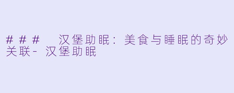 ### 汉堡助眠：美食与睡眠的奇妙关联-汉堡助眠