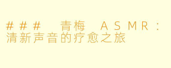 ### 青梅 ASMR：清新声音的疗愈之旅