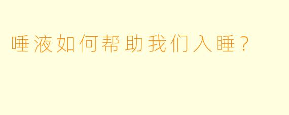 唾液如何帮助我们入睡?