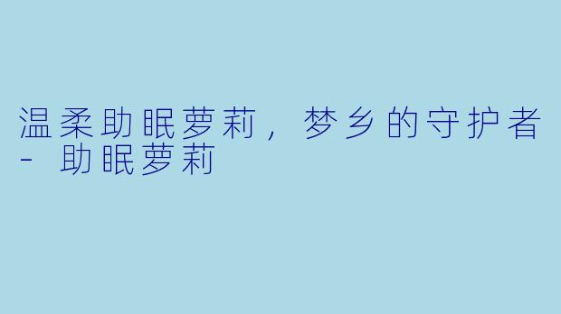 温柔助眠萝莉,梦乡的守护者