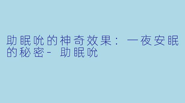 助眠吮的神奇效果：一夜安眠的秘密-助眠吮