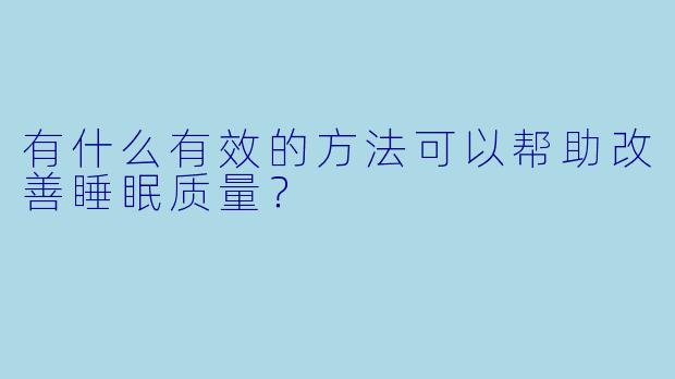 有什么有效的方法可以帮助改善睡眠质量?