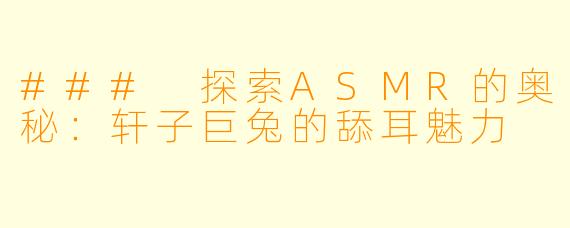### 探索ASMR的奥秘：轩子巨兔的舔耳魅力