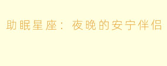 助眠星座：夜晚的安宁伴侣