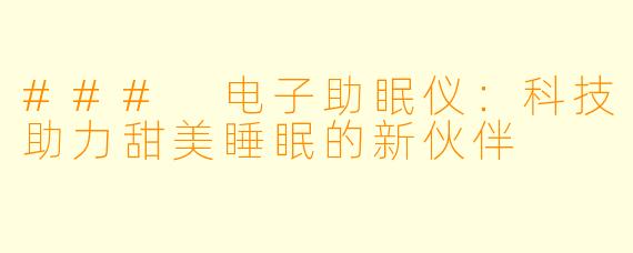 ### 电子助眠仪：科技助力甜美睡眠的新伙伴