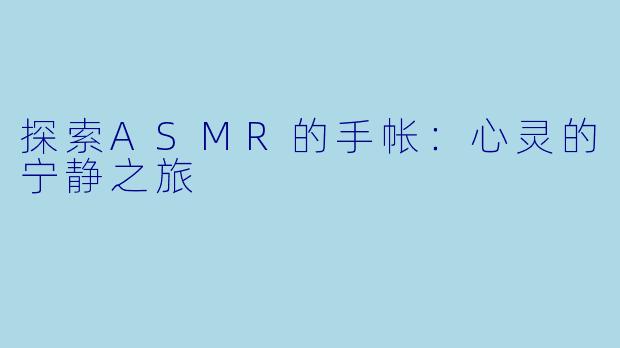 探索ASMR的手帐：心灵的宁静之旅