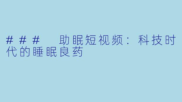 ### 助眠短视频：科技时代的睡眠良药
