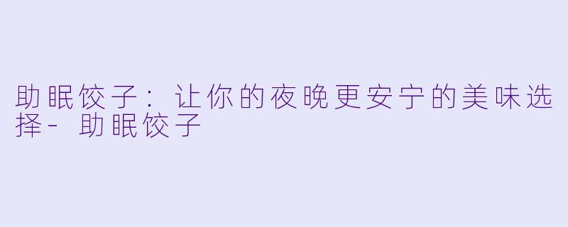助眠饺子：让你的夜晚更安宁的美味选择-助眠饺子