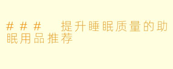### 提升睡眠质量的助眠用品推荐