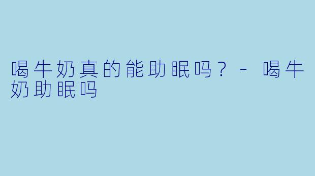 喝牛奶真的能助眠吗？