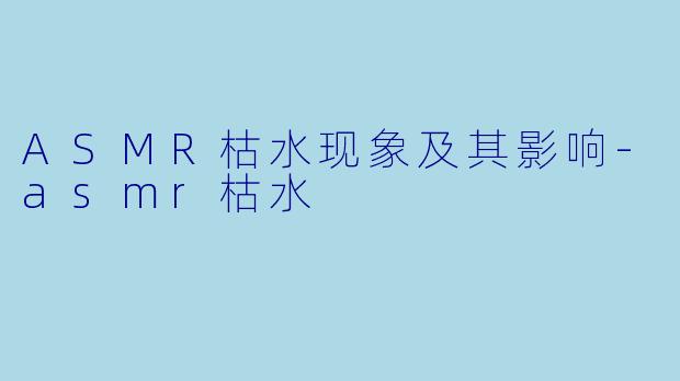 ASMR枯水现象及其影响-asmr枯水