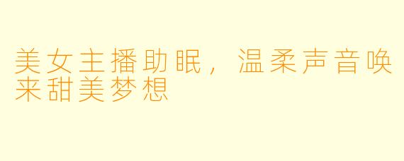 美女主播助眠，温柔声音唤来甜美梦想