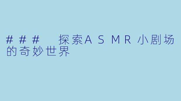 ### 探索ASMR小剧场的奇妙世界