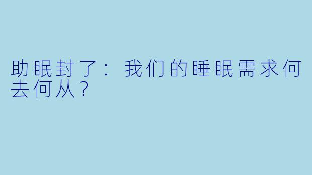 助眠封了：我们的睡眠需求何去何从？