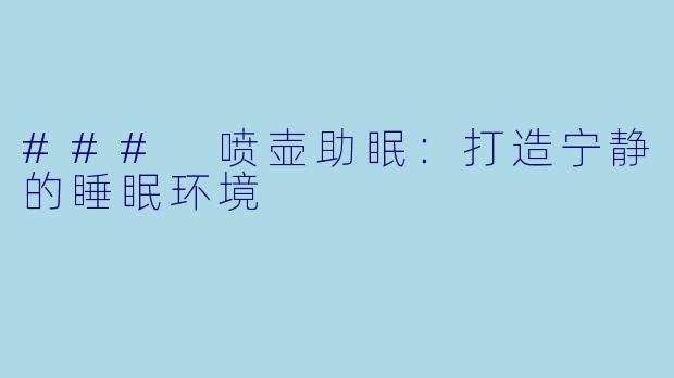 ### 喷壶助眠:打造宁静的睡眠环境