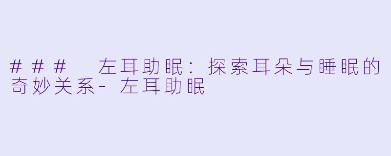 ### 左耳助眠：探索耳朵与睡眠的奇妙关系-左耳助眠