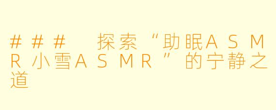 ### 探索“助眠ASMR小雪ASMR”的宁静之道