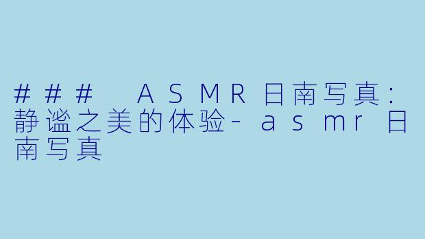 ### ASMR日南写真：静谧之美的体验