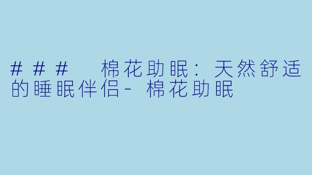 ### 棉花助眠：天然舒适的睡眠伴侣