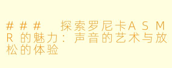 ### 探索罗尼卡ASMR的魅力：声音的艺术与放松的体验